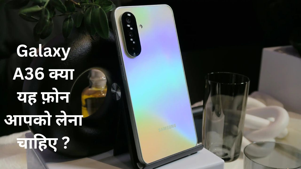 Galaxy A36 क्या यह फ़ोन आपको लेना चाहिए ?