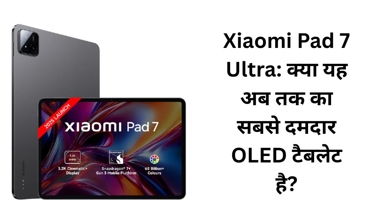 Xiaomi Pad 7 Ultra: क्या यह अब तक का सबसे दमदार OLED टैबलेट है?